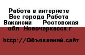 Работа в интернете - Все города Работа » Вакансии   . Ростовская обл.,Новочеркасск г.